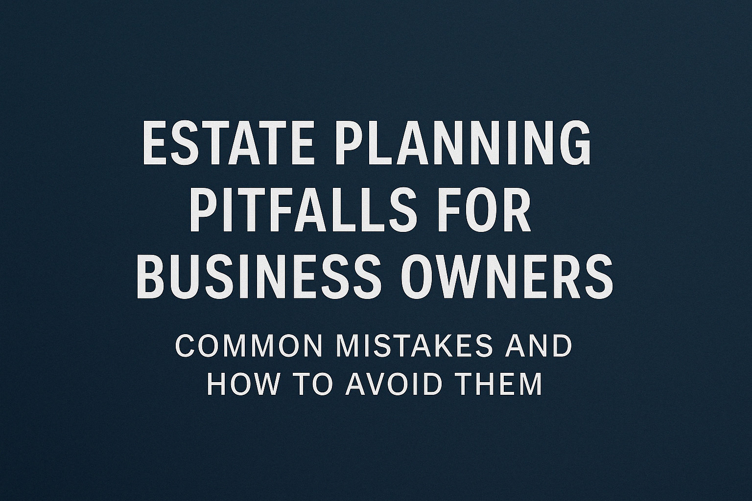 Estate Planning Pitfalls for Business Owners: Common Mistakes and How ...